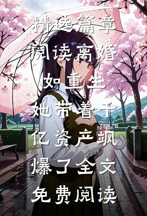 精选篇章阅读离婚如重生,她带着千亿资产飒爆了全文免费阅读