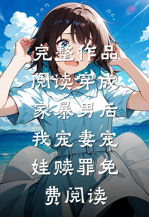 完整作品阅读穿成家暴男后,我宠妻宠娃赎罪免费阅读