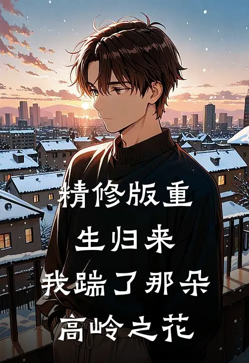 精修版重生归来，我踹了那朵高岭之花