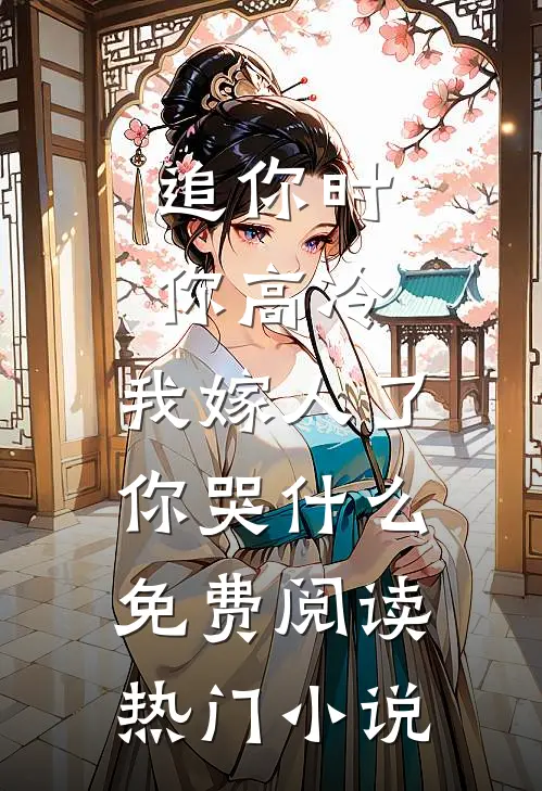 追你时你高冷,我嫁人了你哭什么免费阅读热门小说