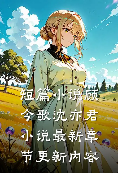 短篇小说顾今歌沈亦君小说最新章节更新内容