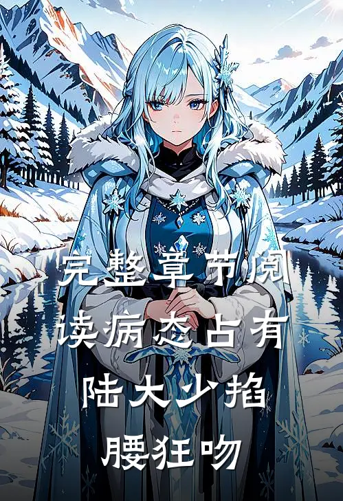 完整章节阅读病态占有，陆大少掐腰狂吻