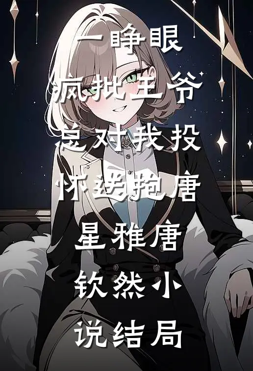 一睁眼，疯批王爷总对我投怀送抱唐星雅唐钦然小说结局