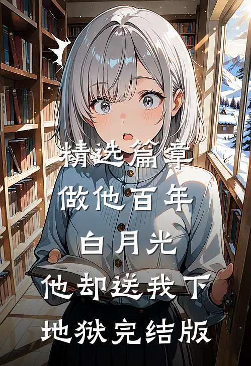 精选篇章做他百年白月光，他却送我下地狱完结版