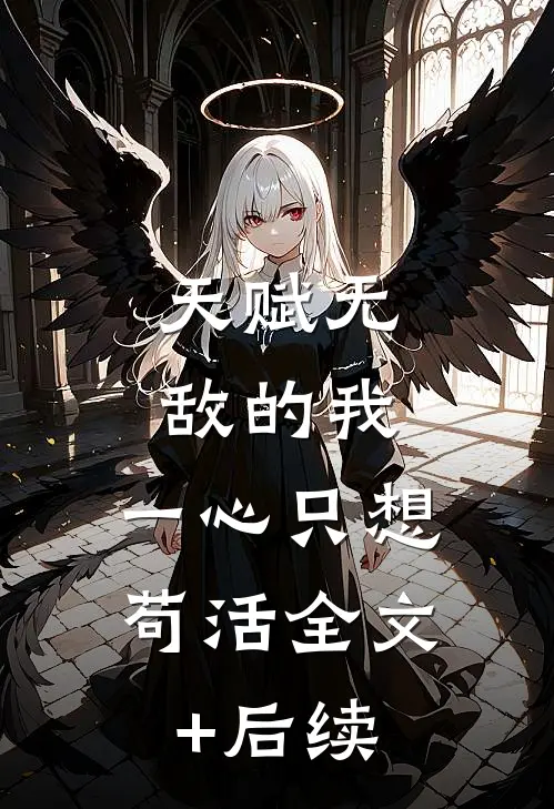 天赋无敌的我，一心只想苟活全文+后续