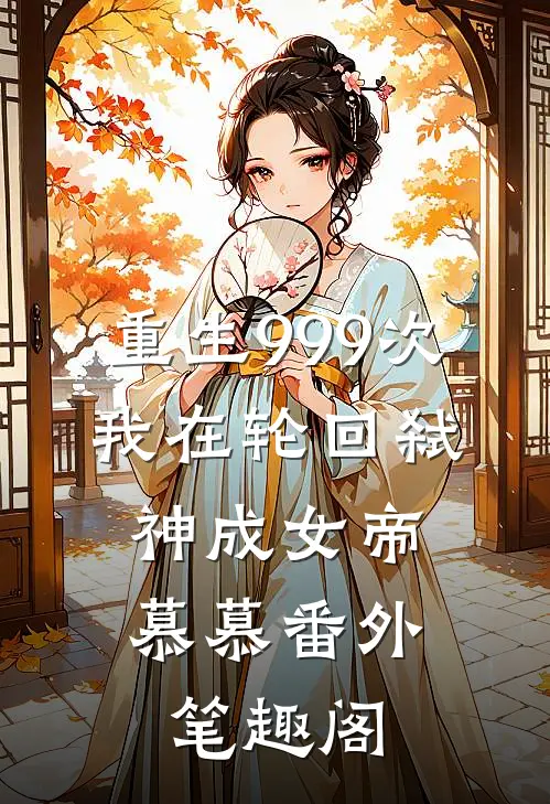 重生999次，我在轮回弑神成女帝：慕慕番外笔趣阁