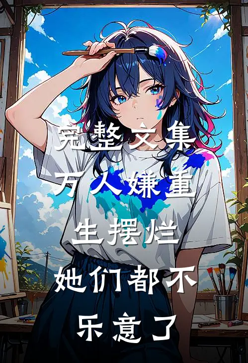 完整文集万人嫌重生摆烂，她们都不乐意了