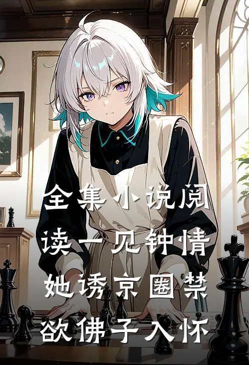 全集小说阅读一见钟情：她诱京圈禁欲佛子入怀