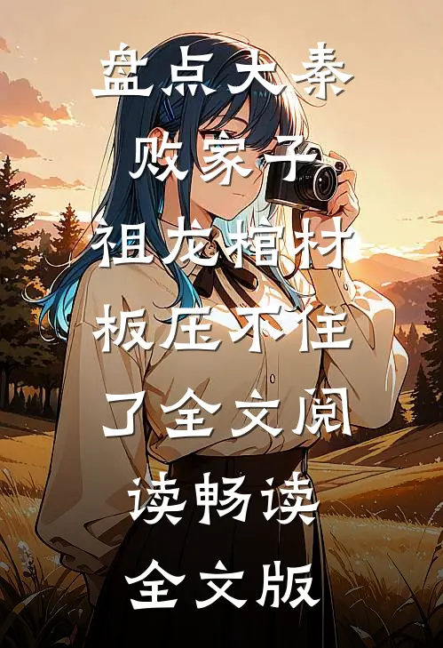 盘点大秦败家子,祖龙棺材板压不住了全文阅读畅读全文版