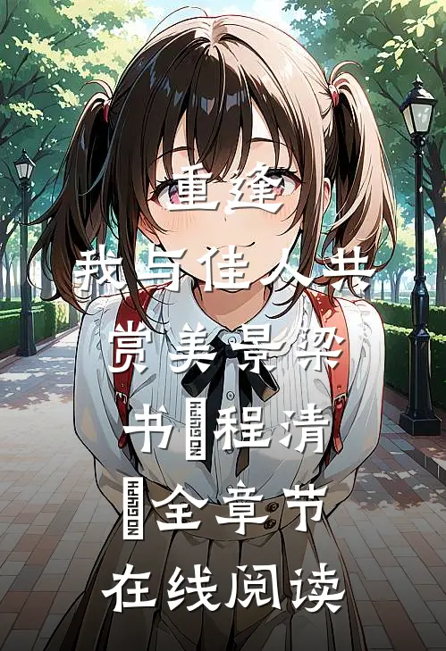 重逢：我与佳人共赏美景梁书媞程清玙全章节在线阅读