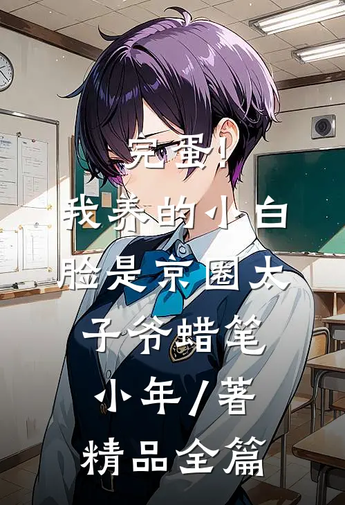 完蛋!我养的小白脸是京圈太子爷 蜡笔小年 / 著精品全篇