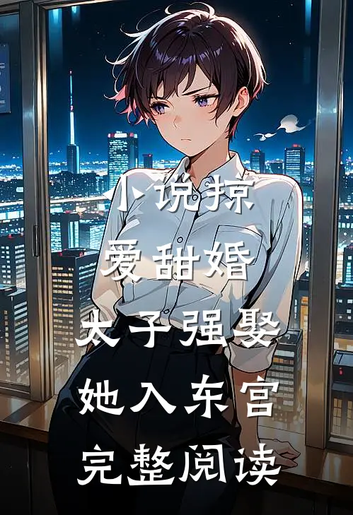 小说掠爱甜婚:太子强娶她入东宫完整阅读