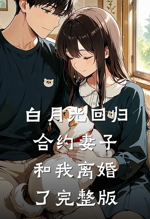 白月光回归，合约妻子和我离婚了完整版