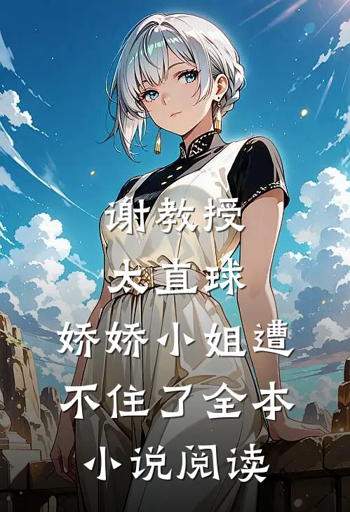 谢教授太直球，娇娇小姐遭不住了全本小说阅读
