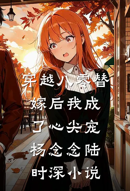 穿越八零替嫁后我成了心尖宠杨念念陆时深小说