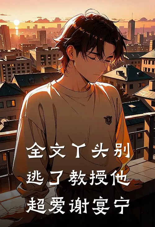 全文丫头别逃了教授他超爱谢宴宁