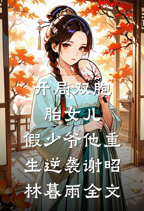 开局双胞胎女儿，假少爷他重生逆袭谢昭林暮雨全文