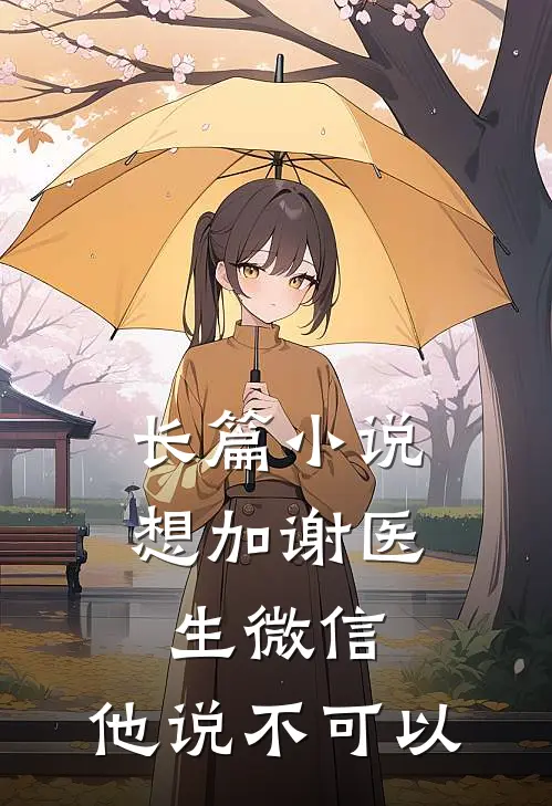 长篇小说想加谢医生微信，他说不可以
