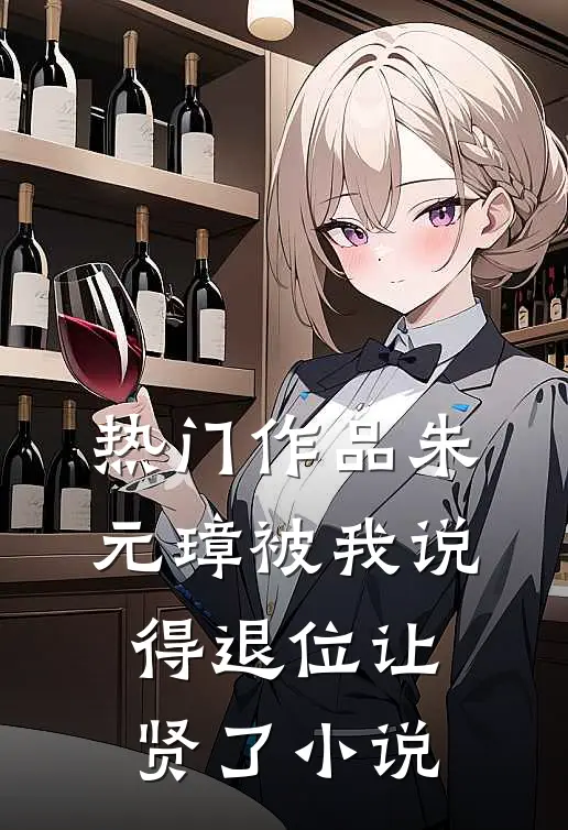 热门作品朱元璋被我说得退位让贤了小说