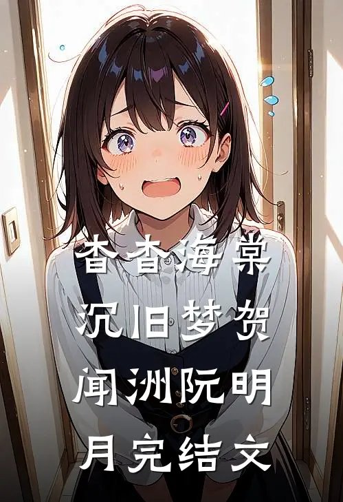 杳杳海棠沉旧梦贺闻洲阮明月完结文
