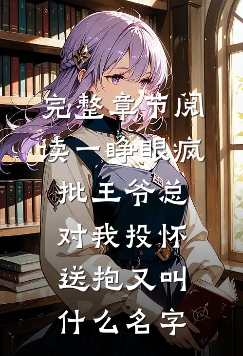 完整章节阅读一睁眼疯批王爷总对我投怀送抱又叫什么名字