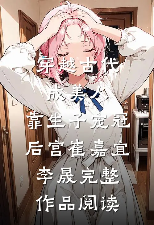 穿越古代成美人,靠生子宠冠后宫崔嘉宜李晟完整作品阅读