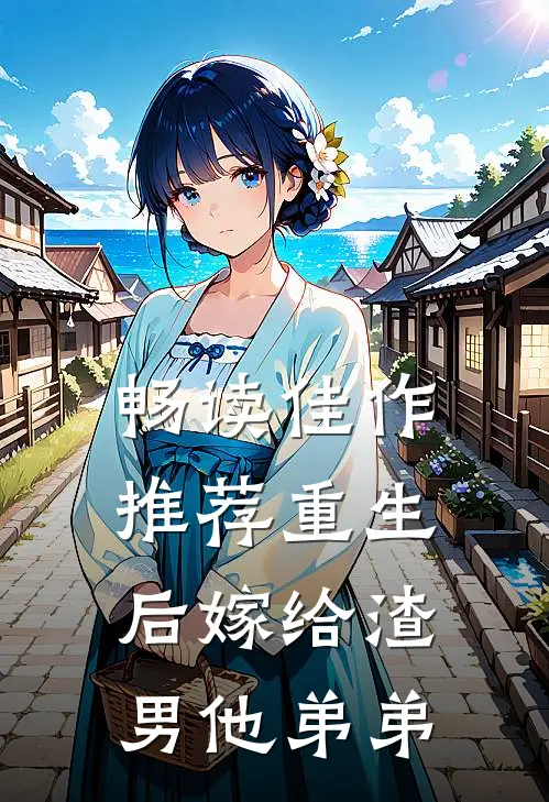 畅读佳作推荐重生后嫁给渣男他弟弟