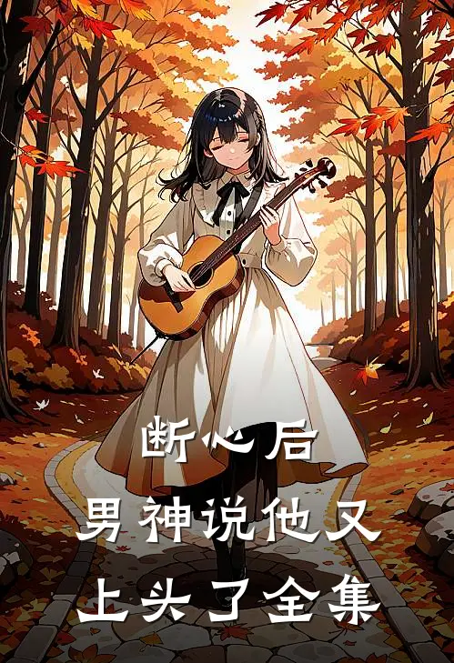 断心后,男神说他又上头了 全集免费观看