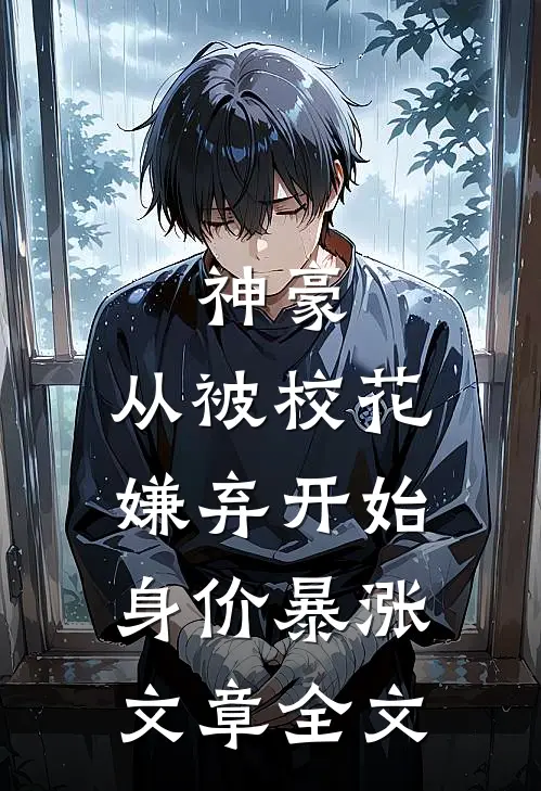 神豪：从被校花嫌弃开始身价暴涨文章全文
