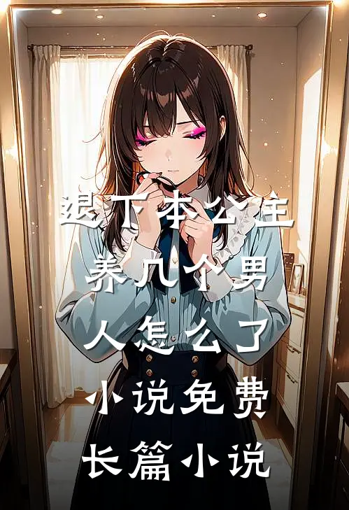 退下本公主养几个男人怎么了小说免费长篇小说