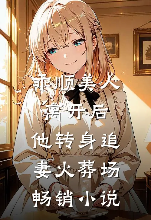 乖顺美人离开后,他转身追妻火葬场畅销免费阅读