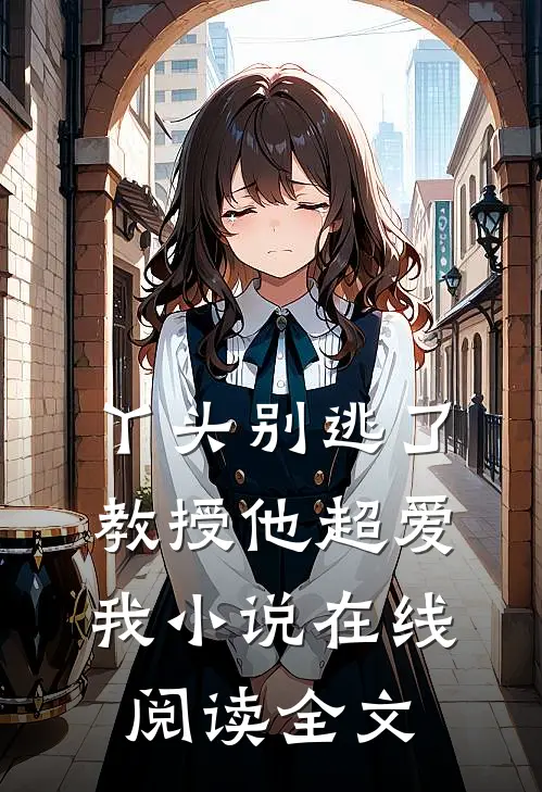 丫头别逃了教授他超爱我小说在线阅读全文