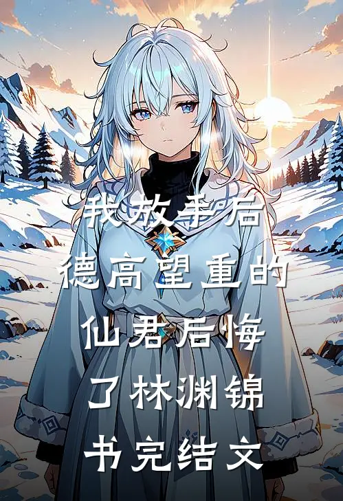 我放手后，德高望重的仙君后悔了林渊锦书完结文