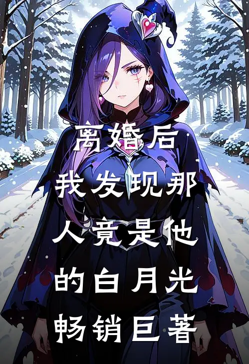 离婚后，我发现那人竟是他的白月光畅销巨著