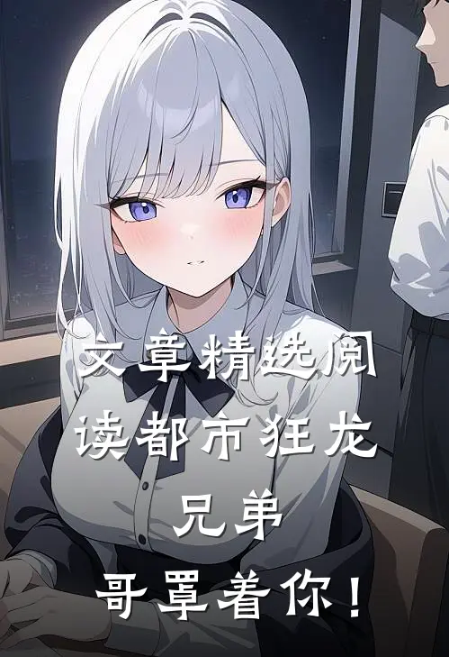 文章精选阅读都市狂龙：兄弟，哥罩着你！