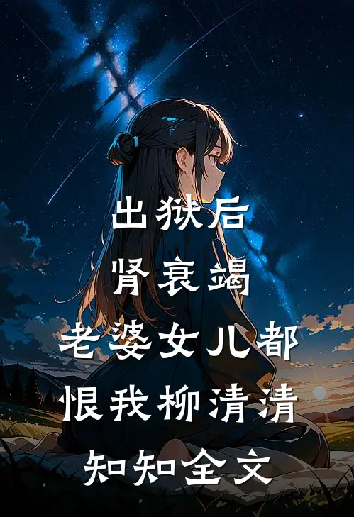 出狱后肾衰竭，老婆女儿都恨我柳清清知知全文