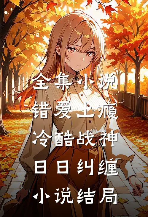 全集小说错爱上瘾,冷酷战神日日纠缠小说结局