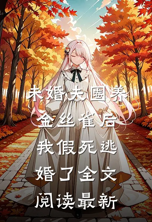 未婚夫圈养金丝雀后，我假死逃婚了全文阅读最新