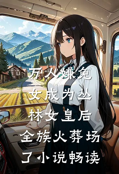 万人嫌兔女成为丛林女皇后，全族火葬场了小说畅读