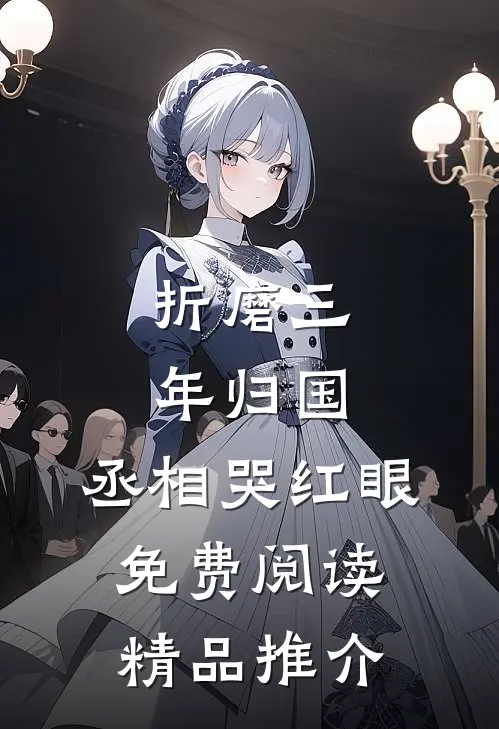 折磨三年归国,丞相哭红眼免费阅读精品推介