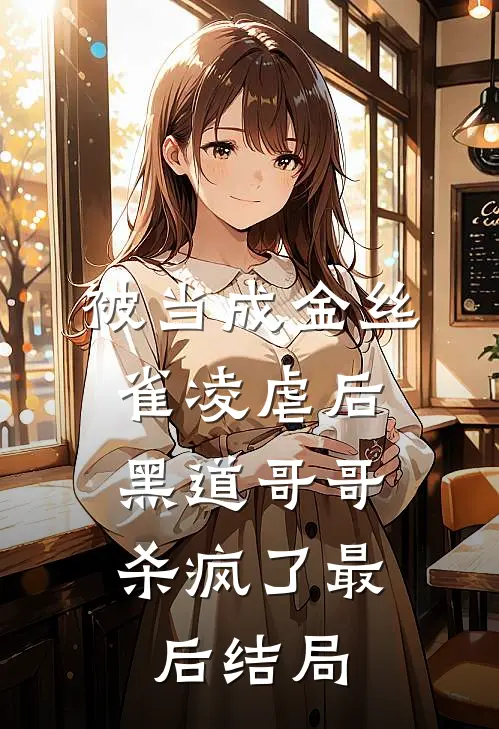 被当成金丝雀凌虐后,黑道哥哥杀疯了最后结局如何