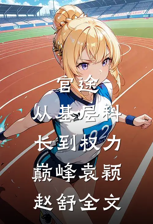 官途：从基层科长到权力巅峰袁颖赵舒全文