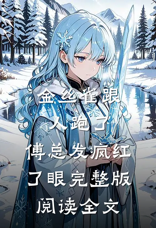 金丝雀跟人跑了，傅总发疯红了眼完整版阅读全文