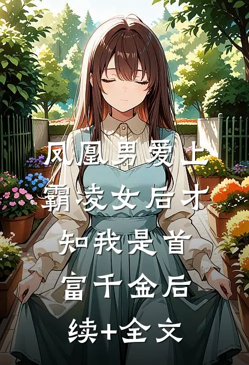 凤凰男爱上霸凌女后才知我是首富千金后续+全文