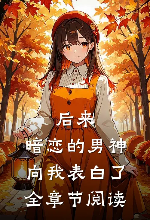 后来，暗恋的男神向我表白了全章节阅读