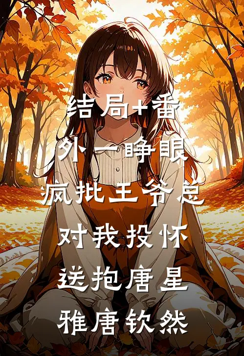 结局+番外一睁眼，疯批王爷总对我投怀送抱唐星雅唐钦然