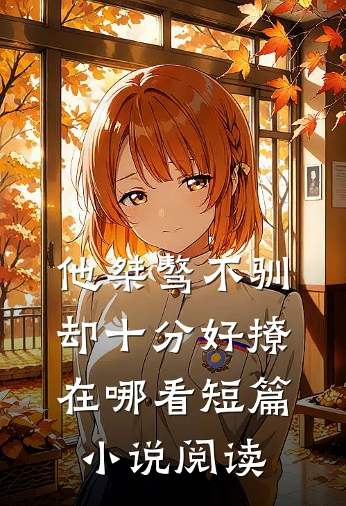 他桀骜不驯却十分好撩在哪看短篇小说阅读
