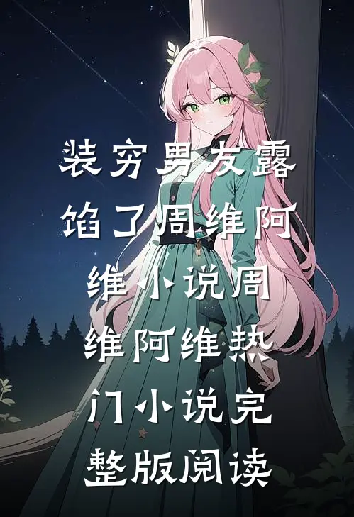 装穷男友露馅了周维阿维小说周维阿维热门小说完整版阅读