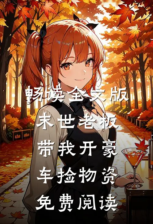 畅读全文版末世老板带我开豪车捡物资免费阅读