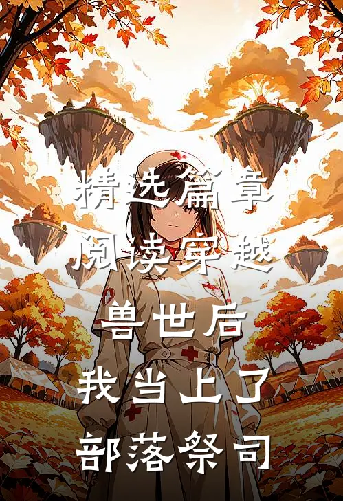 精选篇章阅读穿越兽世后，我当上了部落祭司